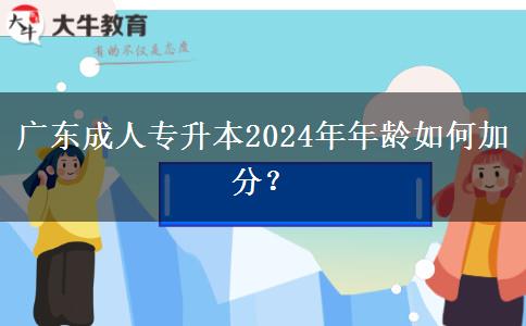 廣東成人專升本2024年年齡如何加分？