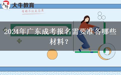 2024年廣東成考報名需要準(zhǔn)備哪些材料？