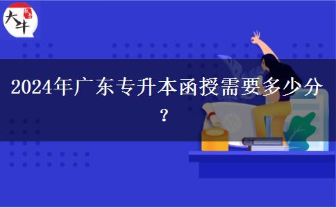 2024年廣東專升本函授需要多少分？