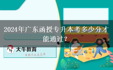 2024年廣東函授專升本考多少分才能通過？