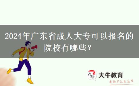 2024年廣東省成人大專(zhuān)可以報(bào)名的院校有哪些？