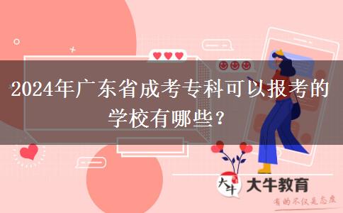 2024年廣東省成考專科可以報考的學(xué)校有哪些？