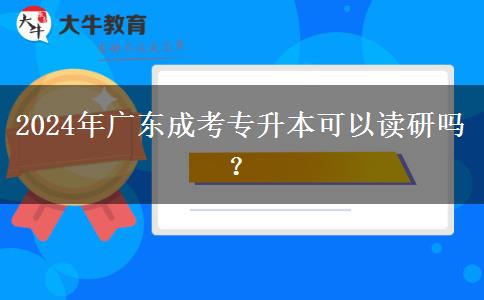 2024年廣東成考專(zhuān)升本可以讀研嗎？