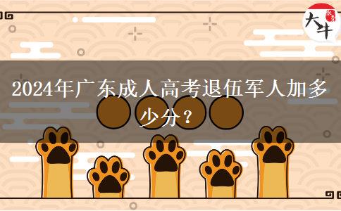 2024年廣東成人高考退伍軍人加多少分？
