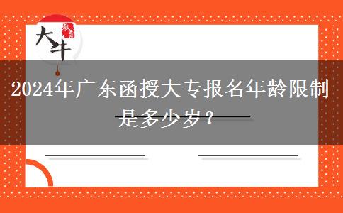 2024年廣東函授大專報(bào)名年齡限制是多少歲？