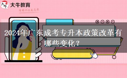 2024年廣東成考專升本政策改革有哪些變化？