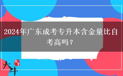 2024年廣東成考專(zhuān)升本含金量比自考高嗎？