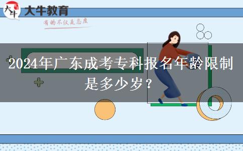 2024年廣東成考專(zhuān)科報(bào)名年齡限制是多少歲？