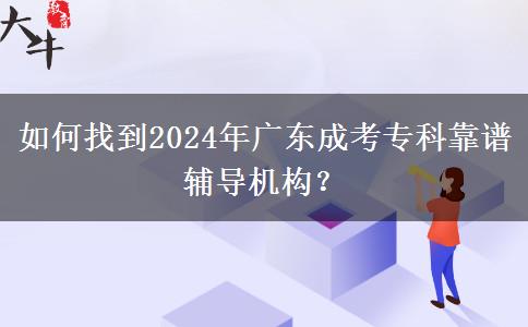 如何找到2024年廣東成考?？瓶孔V輔導(dǎo)機構(gòu)？