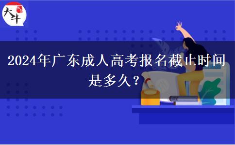 2024年廣東成人高考報名截止時間是多久?