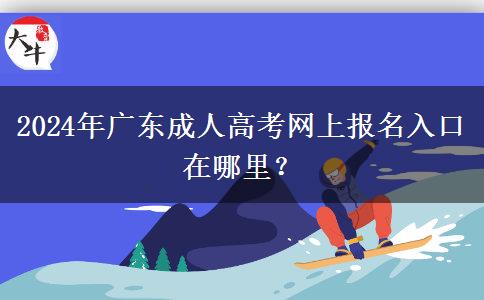 2024年廣東成人高考網(wǎng)上報名入口在哪里？