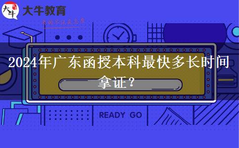 2024年廣東函授本科最快多長(zhǎng)時(shí)間拿證？