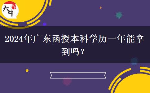 2024年廣東函授本科學(xué)歷一年能拿到嗎？