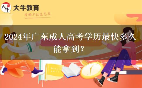 2024年廣東成人高考學(xué)歷最快多久能拿到？