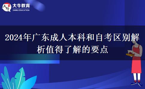 2024年廣東成人本科和自考區(qū)別解析值得了解的要點 2024年廣東成人本科和自考區(qū)別解析值得了解的要點