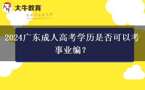 2024廣東成人高考學(xué)歷是否可以考事業(yè)編？