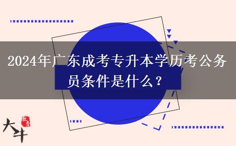 2024年廣東成考專升本學(xué)歷考公務(wù)員條件是什么？