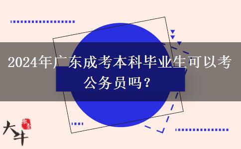 2024年廣東成考本科畢業(yè)生可以考公務員嗎？