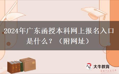 2024年廣東函授本科網(wǎng)上報(bào)名入口是什么？（附網(wǎng)址）