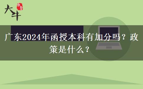 廣東2024年函授本科有加分嗎？政策是什么？