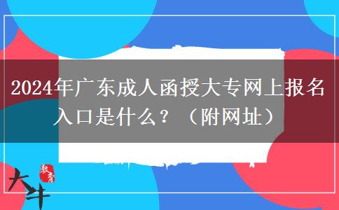 2024年廣東成人函授大專網(wǎng)上報(bào)名入口是什么？（附網(wǎng)址）