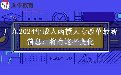 廣東2024年成人函授大專(zhuān)改革最新消息：將有這些變化