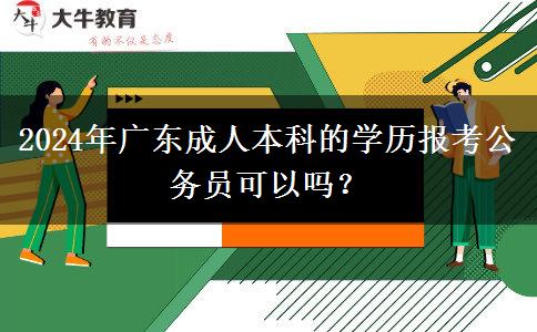 2024年廣東成人本科的學(xué)歷報(bào)考公務(wù)員可以嗎？