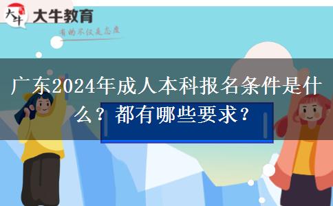 廣東2024年成人本科報名條件是什么？都有哪些要求？
