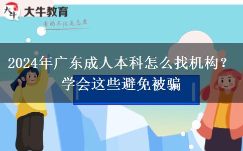 2024年廣東成人本科怎么找機構(gòu)？學(xué)會這些避免被騙