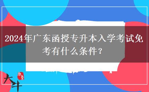 2024年廣東函授專升本入學(xué)考試免考有什么條件？
