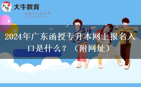 2024年廣東函授專升本網(wǎng)上報名入口是什么？（附網(wǎng)址）
