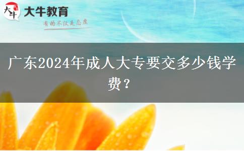 廣東2024年成人大專要交多少錢學(xué)費(fèi)？