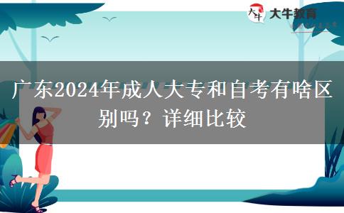 廣東2024年成人大專和自考有啥區(qū)別嗎？詳細比較