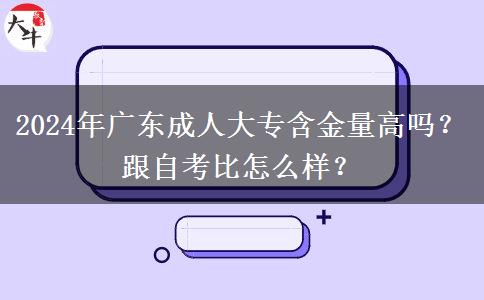 2024年廣東成人大專含金量高嗎？跟自考比怎么樣？