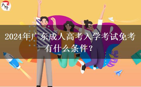 2024年廣東成人高考入學考試免考有什么條件？