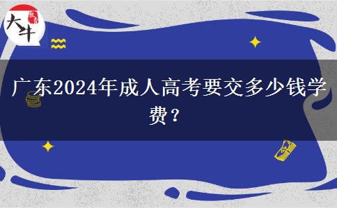 廣東2024年成人高考要交多少錢學(xué)費(fèi)？