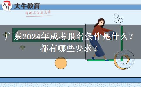 廣東2024年成考報名條件是什么？都有哪些要求？