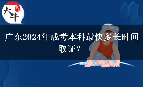 廣東2024年成考本科最快多長時間取證？