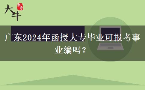 廣東2024年函授大專畢業(yè)可報(bào)考事業(yè)編嗎？