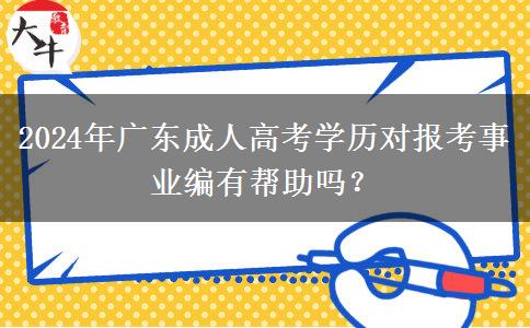2024年廣東成人高考學(xué)歷對(duì)報(bào)考事業(yè)編有幫助嗎？
