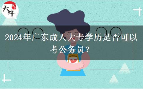 2024年廣東成人大專學(xué)歷是否可以考公務(wù)員?