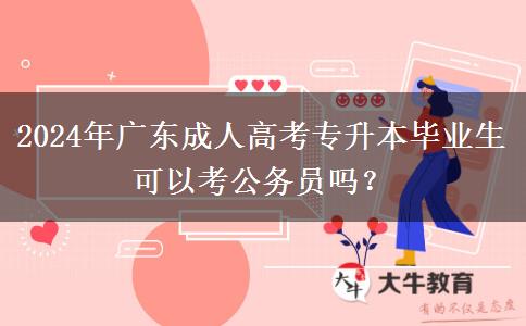 2024年廣東成人高考專升本畢業(yè)生可以考公務員嗎？