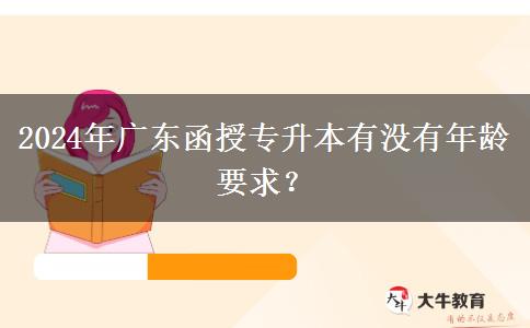 2024年廣東函授專升本有沒有年齡要求？