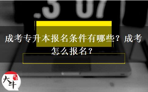 成考專升本報(bào)名條件有哪些？成考怎么報(bào)名？