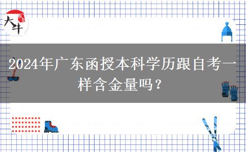 2024年廣東函授本科學(xué)歷跟自考一樣含金量嗎？