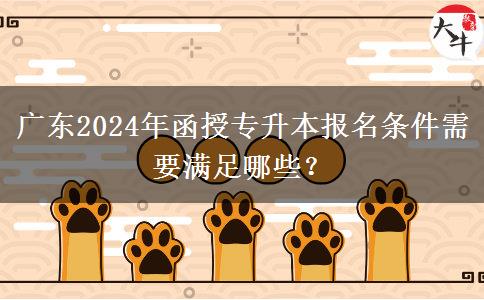 廣東2024年函授專(zhuān)升本報(bào)名條件需要滿足哪些？