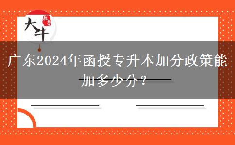 廣東2024年函授專升本加分政策能加多少分？