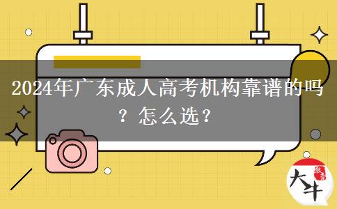 2024年廣東成人高考機(jī)構(gòu)靠譜的嗎？怎么選？