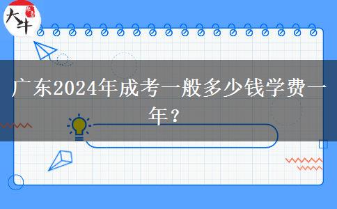 廣東2024年成考一般多少錢(qián)學(xué)費(fèi)一年？