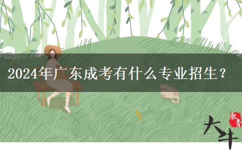 2024年廣東成考有什么專業(yè)招生？